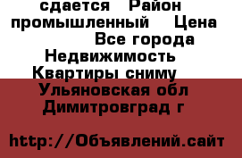 сдается › Район ­ промышленный  › Цена ­ 7 000 - Все города Недвижимость » Квартиры сниму   . Ульяновская обл.,Димитровград г.